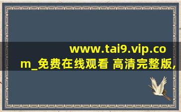 www.tai9.vip.com_免费在线观看 高清完整版,www开头的域名